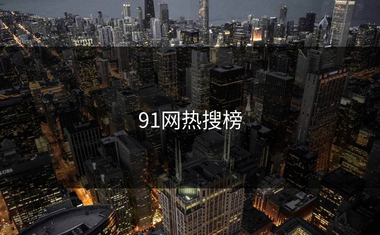 91网热搜榜 91网 91官网 91在线 91大事件 91网页版 91黑料 91吃瓜 91视频 新91视频 91爆料 91大事件线路 第1张 91网热搜榜 91网 91官网 91在线 91大事件 91网页版 91黑料 91吃瓜 91视频 新91视频 91爆料 91大事件线路 第1张