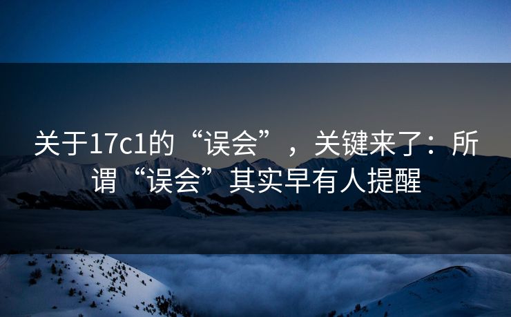 关于17c1的“误会”,关键来了:所谓“误会”其实早有人提醒