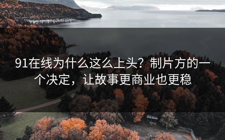 91在线为什么这么上头？制片方的一个决定，让故事更商业也更稳