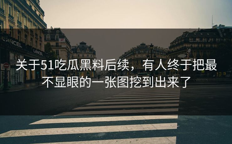 关于51吃瓜黑料后续,有人终于把最不显眼的一张图挖到出来了