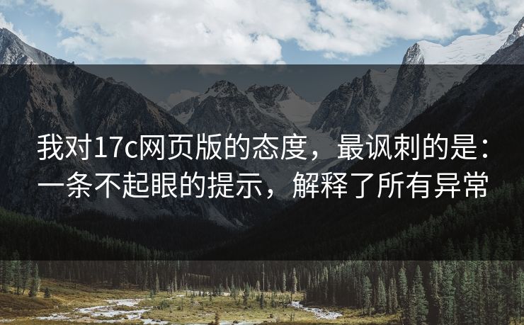 我对17c网页版的态度,最讽刺的是:一条不起眼的提示,解释了所有异常