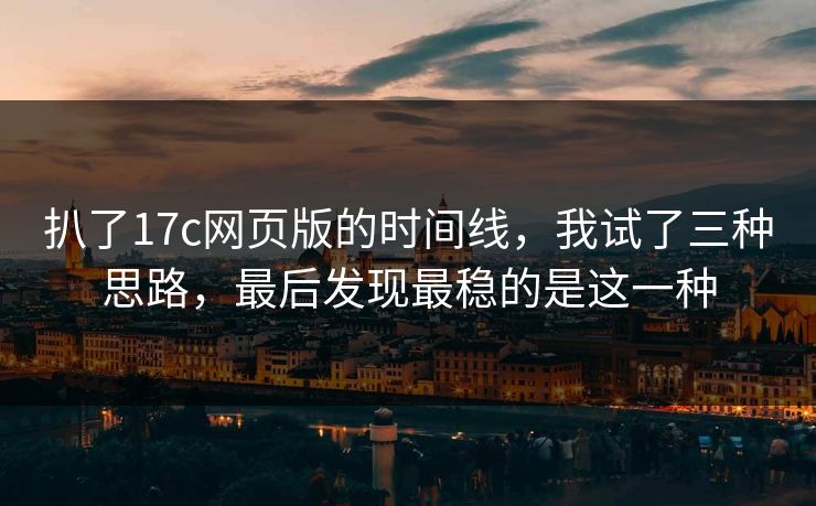 扒了17c网页版的时间线，我试了三种思路，最后发现最稳的是这一种