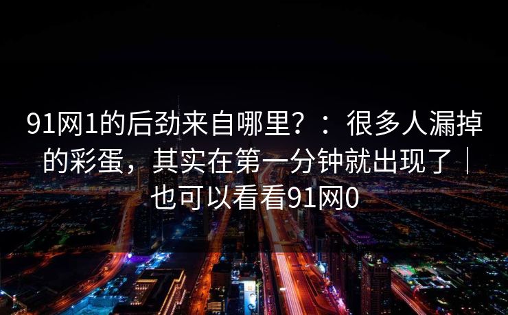 91网1的后劲来自哪里？：很多人漏掉的彩蛋，其实在第一分钟就出现了｜也可以看看91网0