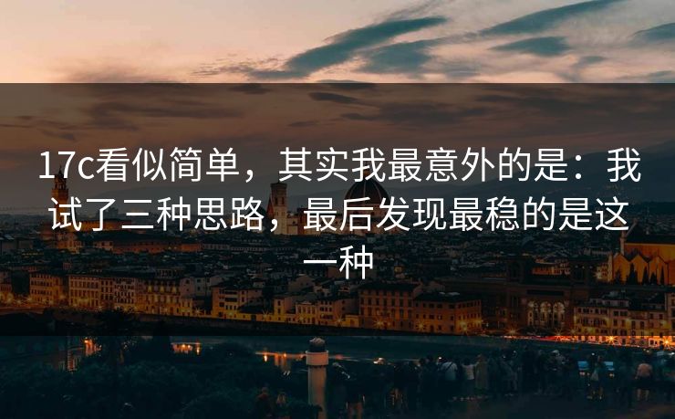 17c看似简单,其实我最意外的是:我试了三种思路,最后发现最稳的是这一种