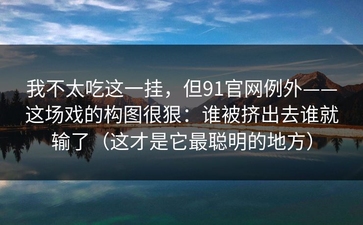 我不太吃这一挂，但91官网例外——这场戏的构图很狠：谁被挤出去谁就输了（这才是它最聪明的地方）