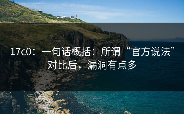 17c0：一句话概括：所谓“官方说法”对比后，漏洞有点多
