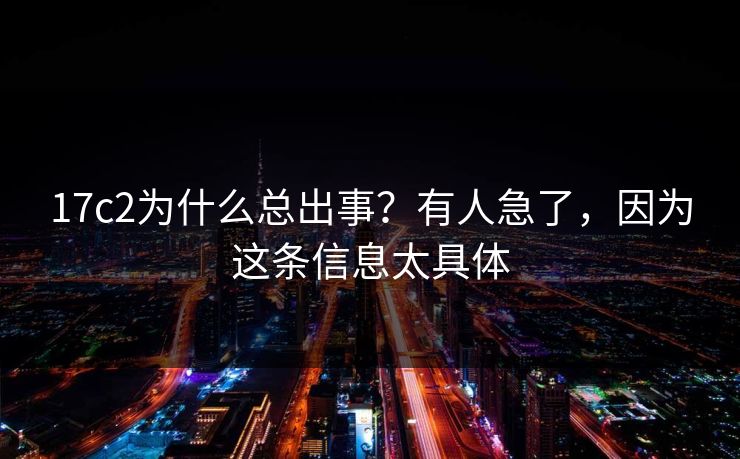17c2为什么总出事？有人急了，因为这条信息太具体